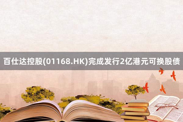 百仕达控股(01168.HK)完成发行2亿港元可换股债